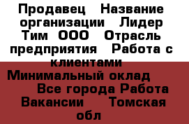 Продавец › Название организации ­ Лидер Тим, ООО › Отрасль предприятия ­ Работа с клиентами › Минимальный оклад ­ 21 500 - Все города Работа » Вакансии   . Томская обл.